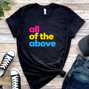 Pansexual T Shirt – All Of The Above – Pride Month Tshirt – Gender Neutral – LGBTQ Present