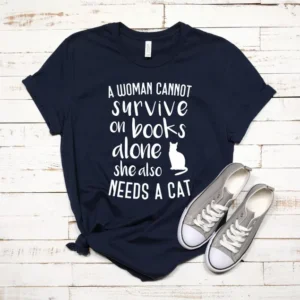 A Woman Cannot Survive On Books Alone – Book Lover – Cat Lover