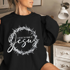 Jesus God Shirt – I Speak The Name of Jesus Shirt – Christian Gift Shirt – Christian Women Shirt – Bible Verse Shirt – Faith Shirt – Religious Shirt