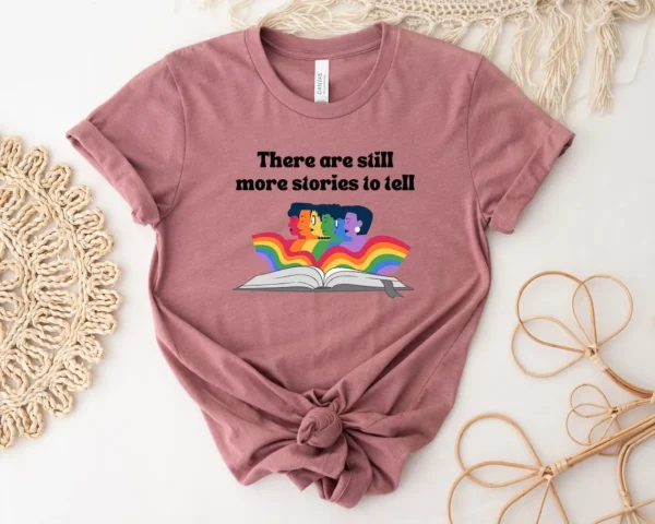 LGBT Pride Shirt – There Are Still More Stories To Tell Tee – Funny Rainbow Les Gay Pride Shirt – Trans Shirt – Queer Gift – Pride Ally Shirt