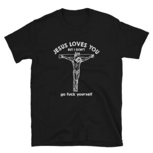 Jesus Love You But I Don’t Go Fuck Yourself  Unisex T-Shirt