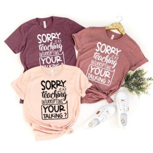 Teacher T-Shirt – Teacher Appreciation Gift – Gift For Teacher – Sorry Is My Teaching Interrupting Your Talking Shirt