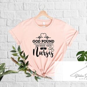 Shirt For Nurse – God Found The Strongest Women And Made Them Nurses Shirt – Gift For Nurse