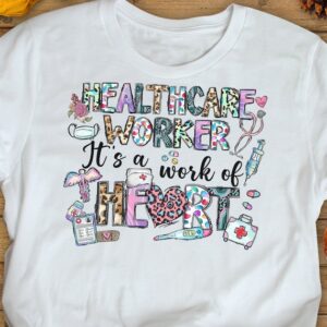 Cute Healthcare Worker Shirt – Healthcare Worker Gift Work Of Heart Shirt