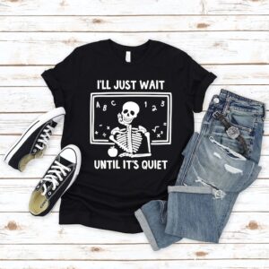 Funny Teacher Shirt – I’ll Just Wait Until Quiet Shirt – Halloween Skeleton Tee