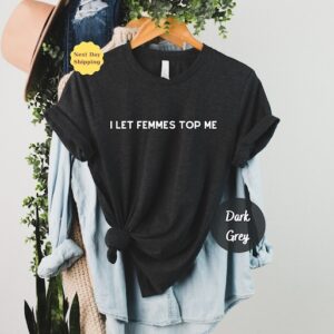 I Let Femmes Top Me Shirt – Pride Apparel – LGBTQ Shirt – Lesbian Shirt – Lesbian Apparel – Queer Gift