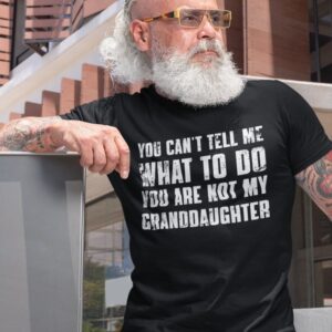 You Can’t Tell Me What To Do You’re Not My Granddaughter Shirt – Grandfather Shirt – Gift for Grandpa from Granddaughter