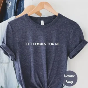 I Let Femmes Top Me Shirt – Pride Apparel – LGBTQ Shirt – Lesbian Shirt – Lesbian Apparel – Queer Gift