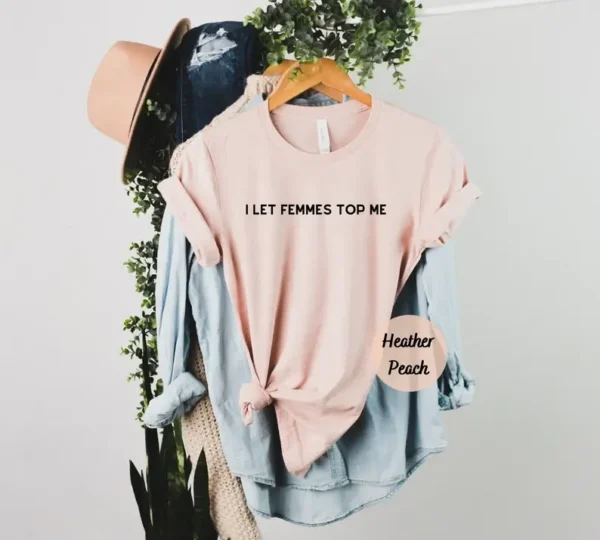 I Let Femmes Top Me Shirt – Pride Apparel – LGBTQ Shirt – Lesbian Shirt – Lesbian Apparel – Queer Gift