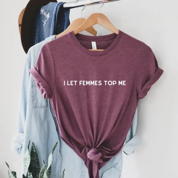 I Let Femmes Top Me Shirt – Pride Apparel – LGBTQ Shirt – Lesbian Shirt – Lesbian Apparel – Queer Gift