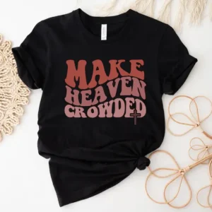 Make Heaven Crowded Shirt – Jesus Shirt – Christian Tshirts – Faith Shirt – Bible Verse Shirt – Christian Gift