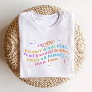 Say Gay Protect Trans Kids Read Banned Books Teach All History Show Love Shirt – LGBTQ Shirt – Equality Shirt – Pride Ally Shirt – LGBTQ Gift